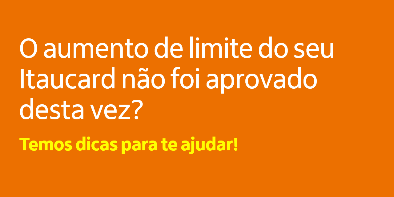 O aumento de limite do seu Itaucard não foi aprovado desta vez? Temos dicas para te ajudar!