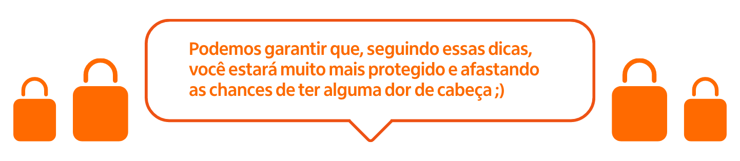 Podemos garantir que, seguindo essas dicas, você estará muito mais protegido e afastando as chances de ter alguma dor de cabeça ;)