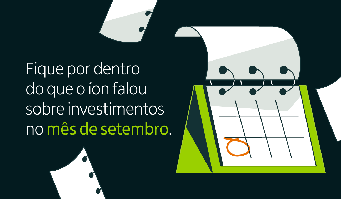 Fique por dentro do que o íon falou sobre investimentos no mês de setembro.