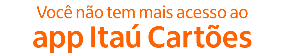 Você não tem mais acesso ao app Itaú Cartões