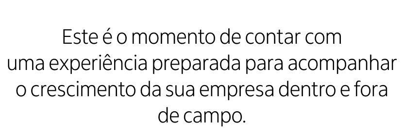Banner com fundo branco e textos escritos em preto: Este é o momento de contar com uma experiência preparada para acompanhar o crescimento da sua empresa dentro e fora de campo.