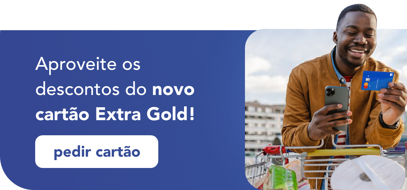 Aproveite os descontos do novo cartão Extra Gold! Botão: pedir cartão.