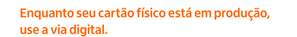 Pronto! Enquanto seu cartão está em produção você já pode usar a via digital.