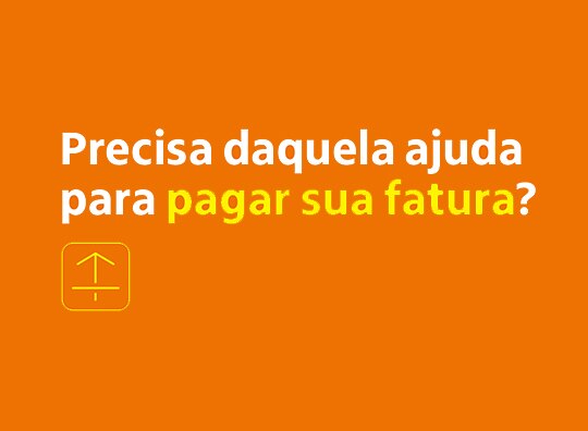precisa daquela ajuda para pagar sua fatura?