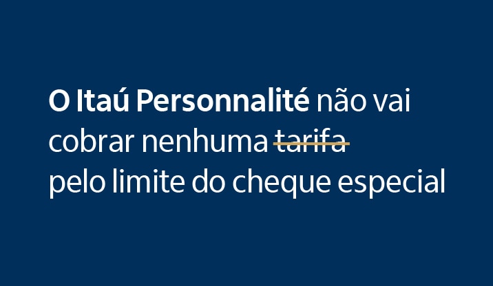 Imagem de fundo azul escuro com texto: O Itaú Personnalité não vai cobrar nenhuma tarifa pelo limite do cheque especial.
