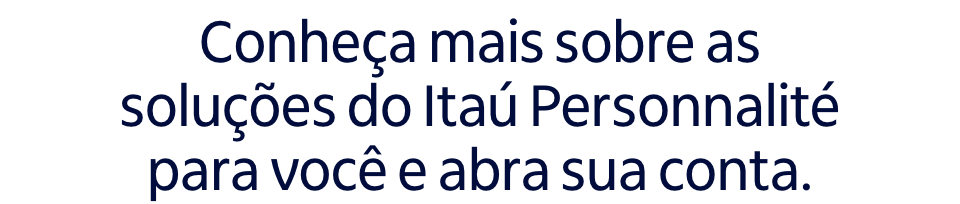 Conheça mais sobre as soluções do Itaú Personnalité para você e abra sua conta. 