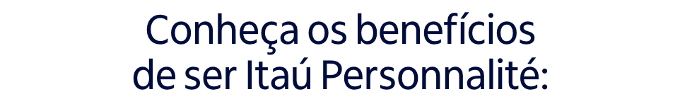 Conheça os benefícios de ser Itaú Personnalité: 