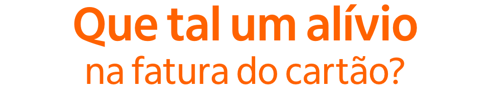 Que tal um alívio na fatura do cartão?