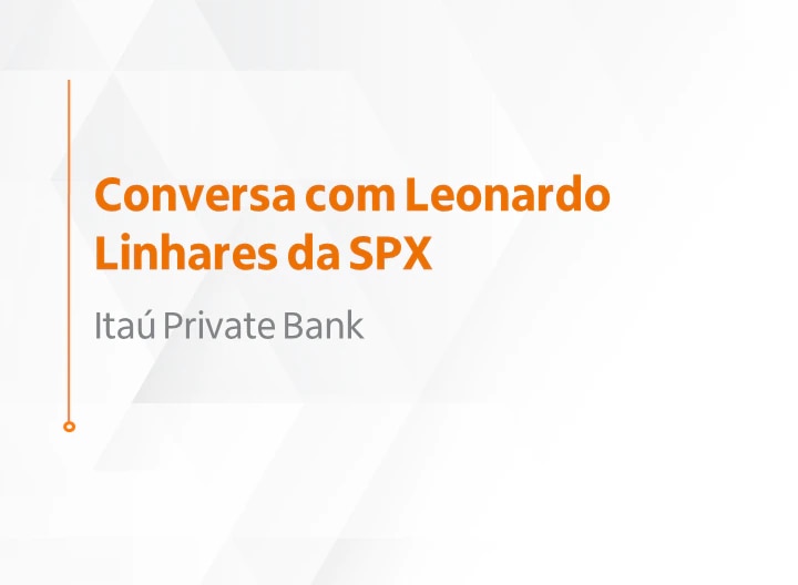 Conversa com Leonardo Linhares da SPX - Itaú Private Bank.